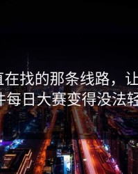 大家一直在找的那条线路，让91网和91大事件每日大赛变得没法轻轻带过